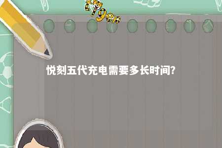 悦刻五代充电需要多长时间？ 